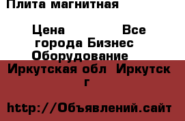 Плита магнитная 7208 0003 › Цена ­ 20 000 - Все города Бизнес » Оборудование   . Иркутская обл.,Иркутск г.